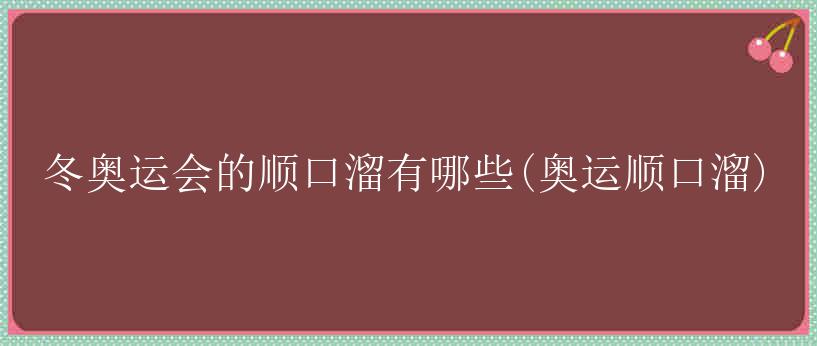 冬奥运会的顺口溜有哪些(奥运顺口溜)