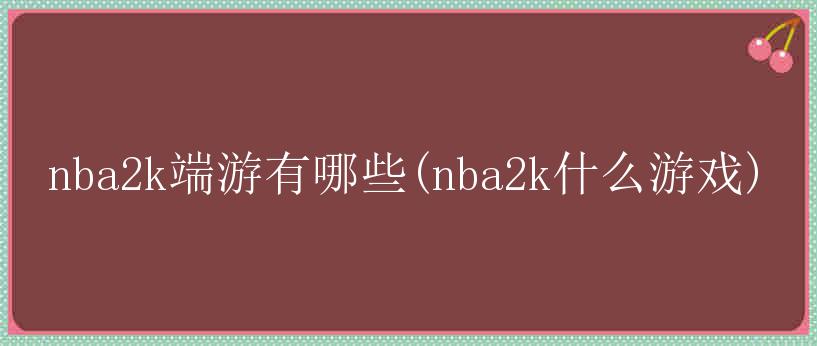 nba2k端游有哪些(nba2k什么游戏)