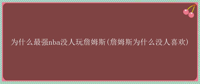 为什么最强nba没人玩詹姆斯(詹姆斯为什么没人喜欢)