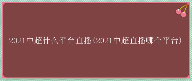 2021中超什么平台直播(2021中超直播哪个平台)