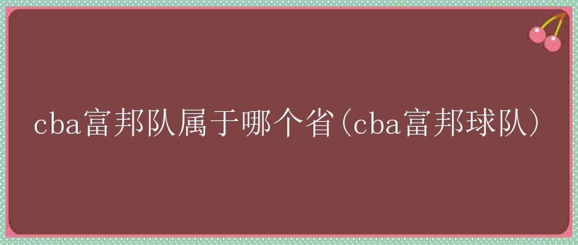 cba富邦队属于哪个省(cba富邦球队)