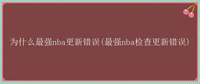 为什么最强nba更新错误(最强nba检查更新错误)