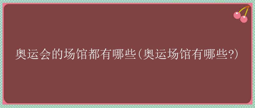 奥运会的场馆都有哪些(奥运场馆有哪些?)