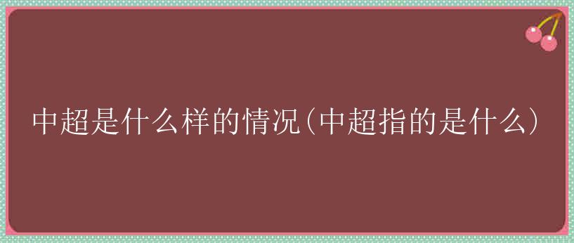 中超是什么样的情况(中超指的是什么)