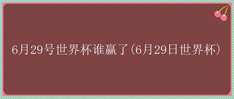 6月29号世界杯谁赢了(6月29日世界杯)