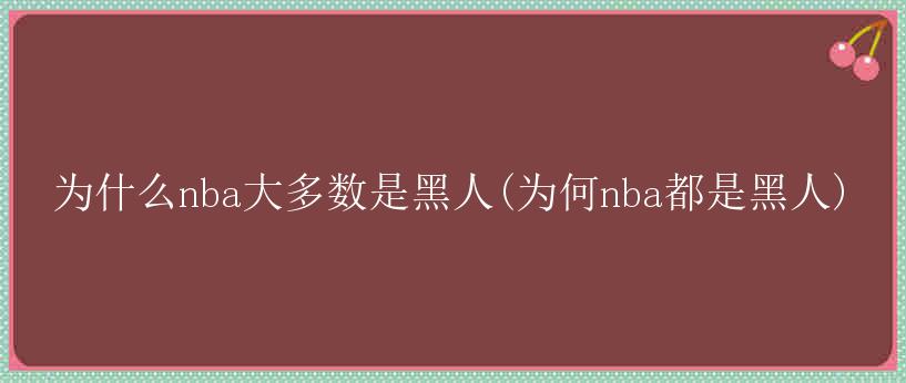 为什么nba大多数是黑人(为何nba都是黑人)