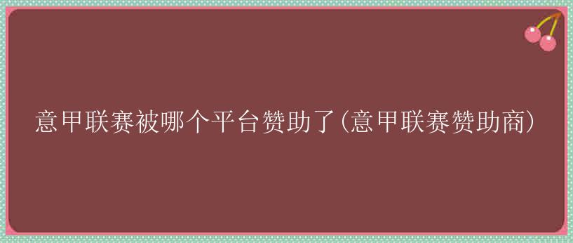 意甲联赛被哪个平台赞助了(意甲联赛赞助商)