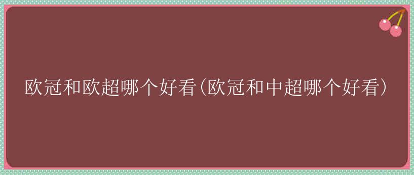 欧冠和欧超哪个好看(欧冠和中超哪个好看)