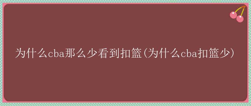 为什么cba那么少看到扣篮(为什么cba扣篮少)