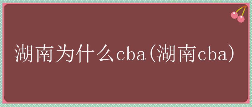 湖南为什么cba(湖南cba)