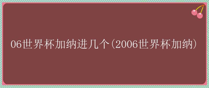 06世界杯加纳进几个(2006世界杯加纳)