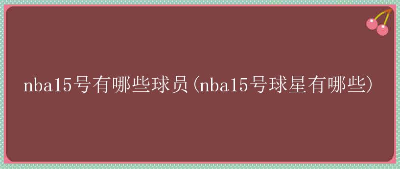 nba15号有哪些球员(nba15号球星有哪些)