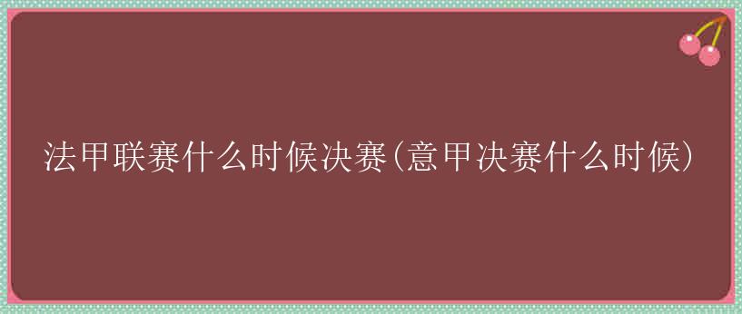 法甲联赛什么时候决赛(意甲决赛什么时候)