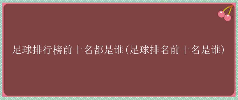 足球排行榜前十名都是谁(足球排名前十名是谁)