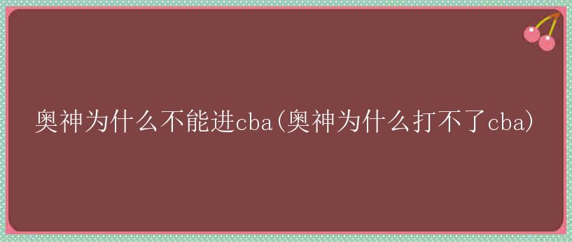 奥神为什么不能进cba(奥神为什么打不了cba)