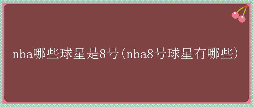 nba哪些球星是8号(nba8号球星有哪些)