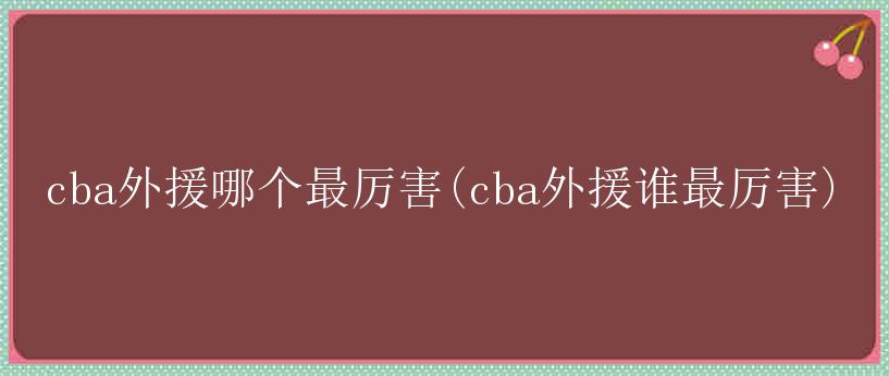 cba外援哪个最厉害(cba外援谁最厉害)