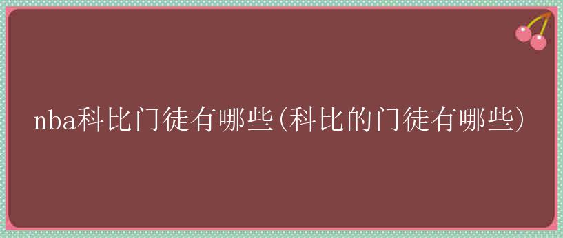 nba科比门徒有哪些(科比的门徒有哪些)