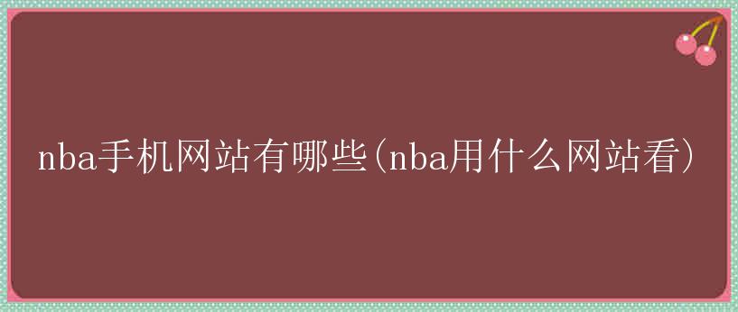 nba手机网站有哪些(nba用什么网站看)