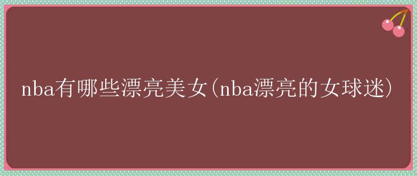 nba有哪些漂亮美女(nba漂亮的女球迷)