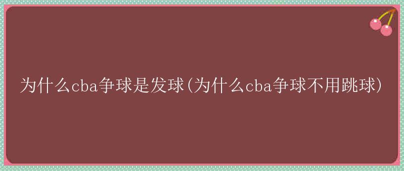 为什么cba争球是发球(为什么cba争球不用跳球)