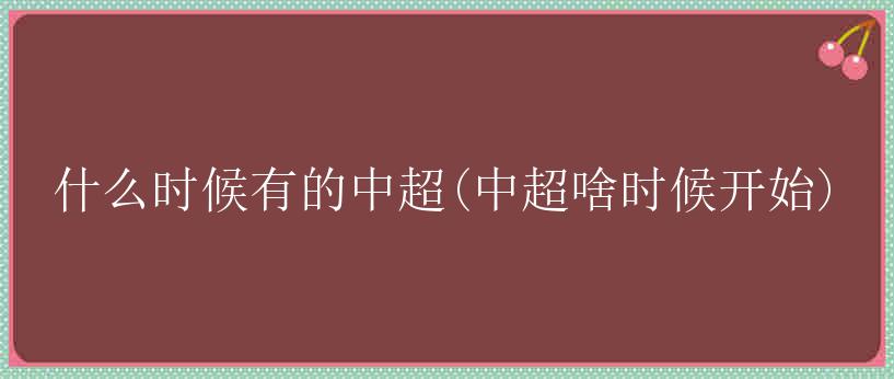 什么时候有的中超(中超啥时候开始)