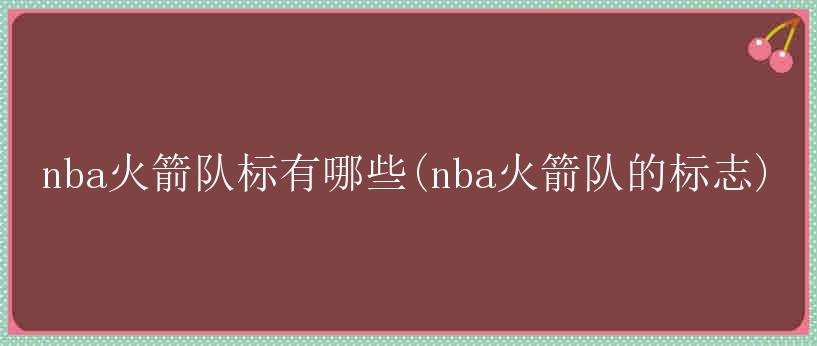 nba火箭队标有哪些(nba火箭队的标志)