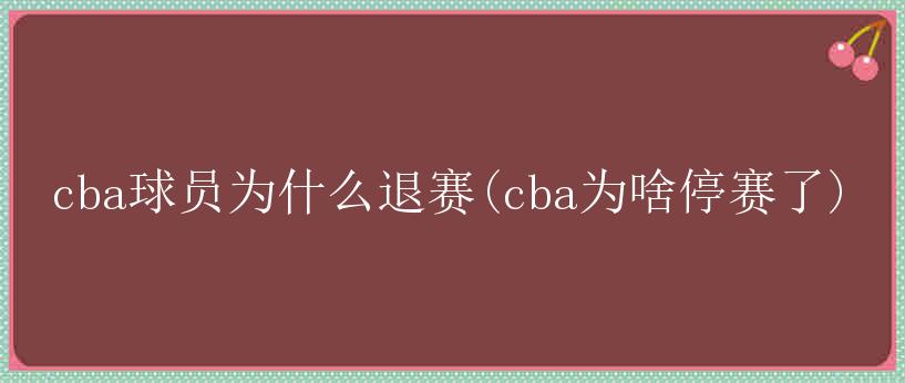 cba球员为什么退赛(cba为啥停赛了)