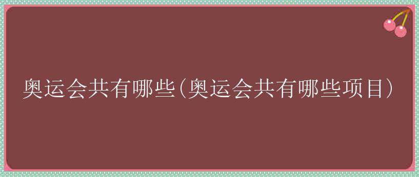 奥运会共有哪些(奥运会共有哪些项目)