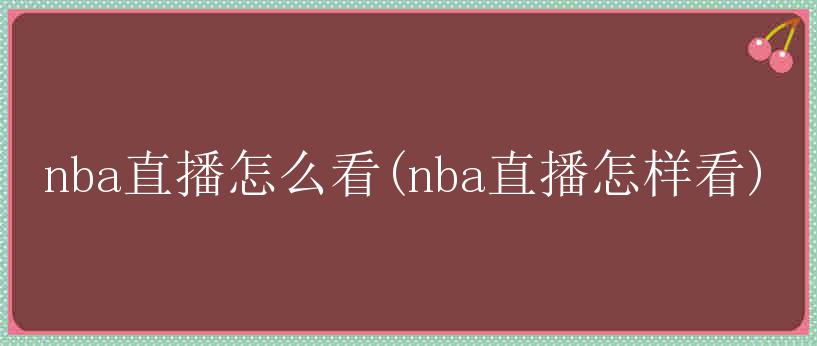 nba直播怎么看(nba直播怎样看)