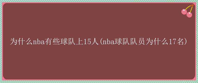 为什么nba有些球队上15人(nba球队队员为什么17名)