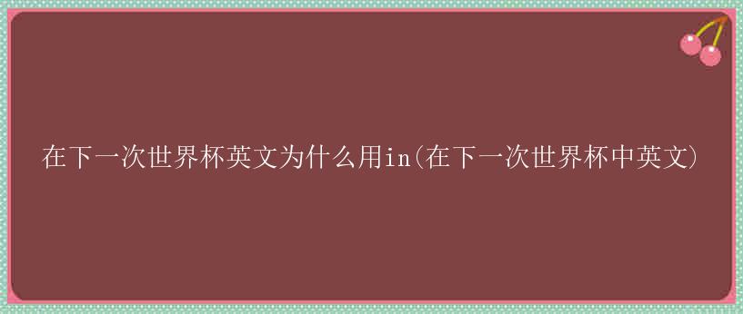 在下一次世界杯英文为什么用in(在下一次世界杯中英文)