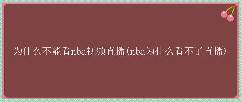 为什么不能看nba视频直播(nba为什么看不了直播)