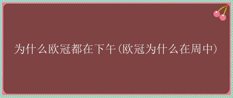 为什么欧冠都在下午(欧冠为什么在周中)