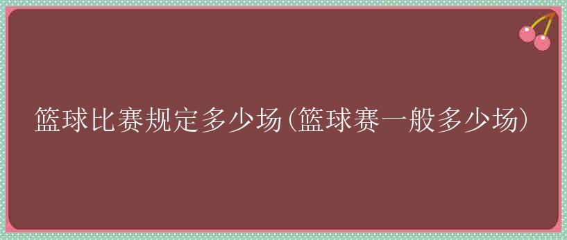 篮球比赛规定多少场(篮球赛一般多少场)