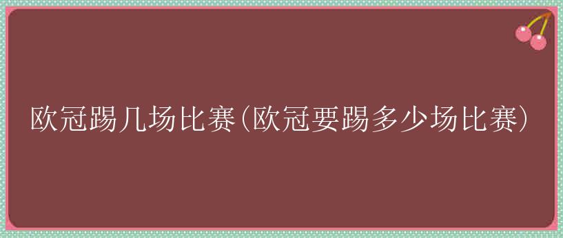 欧冠踢几场比赛(欧冠要踢多少场比赛)