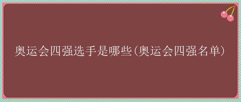 奥运会四强选手是哪些(奥运会四强名单)