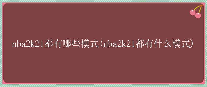 nba2k21都有哪些模式(nba2k21都有什么模式)