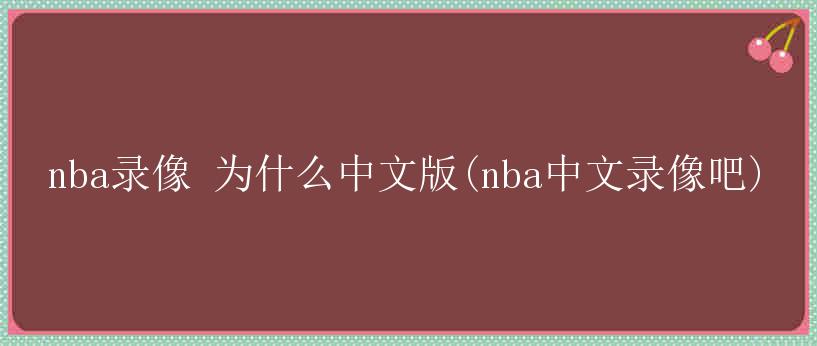 nba录像 为什么中文版(nba中文录像吧)