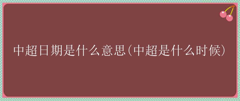 中超日期是什么意思(中超是什么时候)