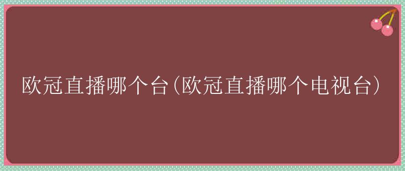 欧冠直播哪个台(欧冠直播哪个电视台)