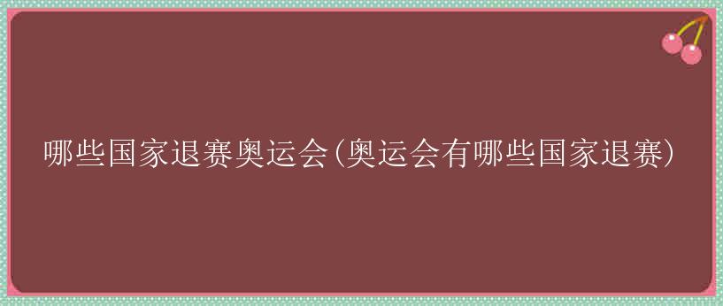 哪些国家退赛奥运会(奥运会有哪些国家退赛)