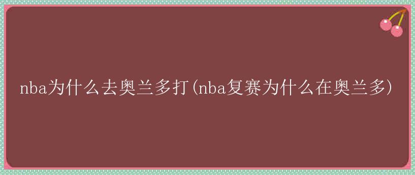 nba为什么去奥兰多打(nba复赛为什么在奥兰多)