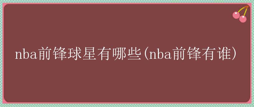 nba前锋球星有哪些(nba前锋有谁)