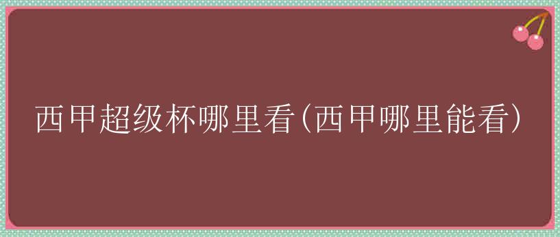 西甲超级杯哪里看(西甲哪里能看)