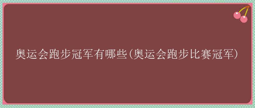 奥运会跑步冠军有哪些(奥运会跑步比赛冠军)