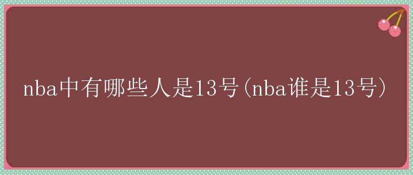 nba中有哪些人是13号(nba谁是13号)