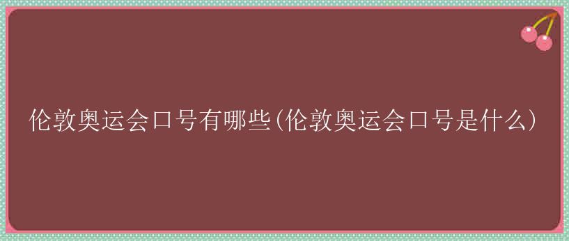 伦敦奥运会口号有哪些(伦敦奥运会口号是什么)