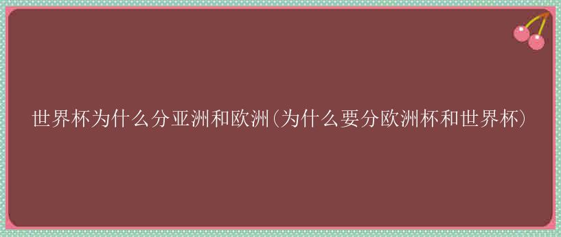 世界杯为什么分亚洲和欧洲(为什么要分欧洲杯和世界杯)