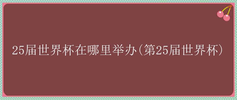 25届世界杯在哪里举办(第25届世界杯)